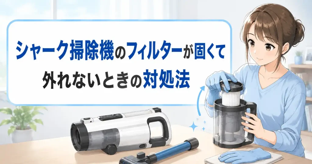 シャーク掃除機のフィルターが固くて外れないときの対処法を解説する画像