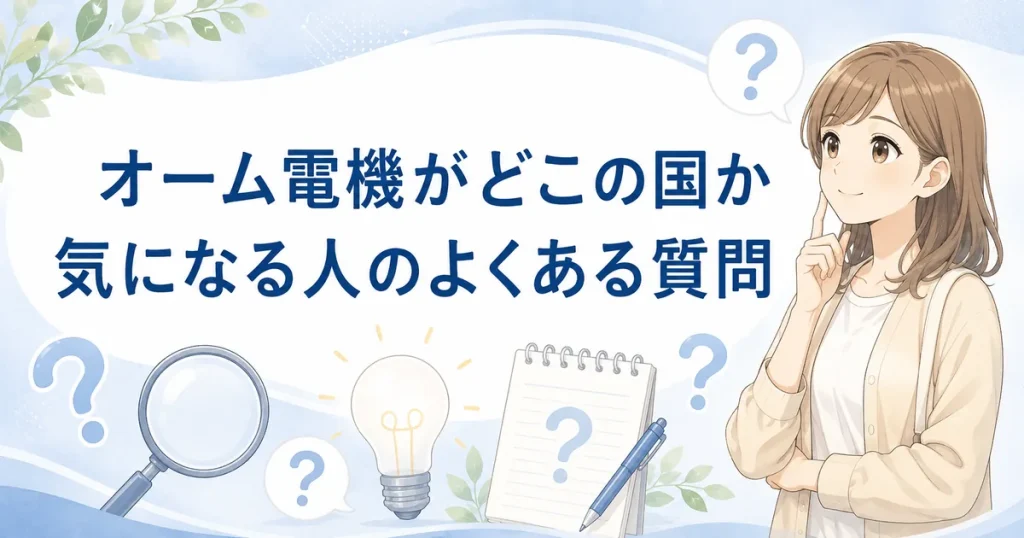 オーム電機がどこの国か気になる人のよくある質問のイメージ